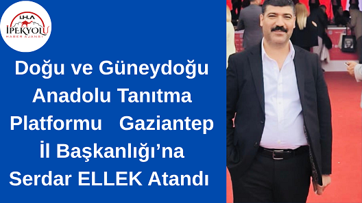 Doğu ve Güneydoğu Anadolu Tanıtma Platformu   Gaziantep İl Başkanlığı’na Serdar ELLEK Atandı 